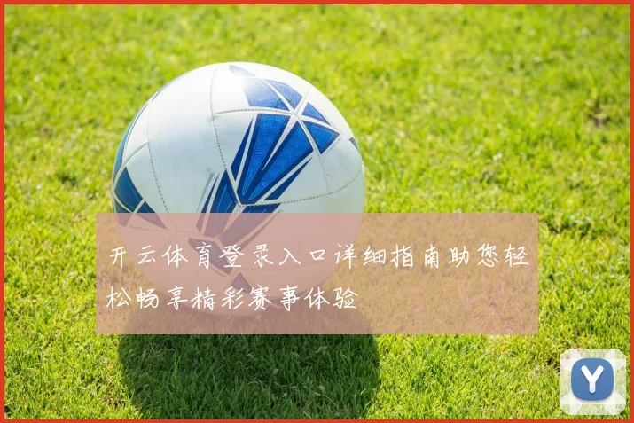 开云体育登录入口详细指南助您轻松畅享精彩赛事体验