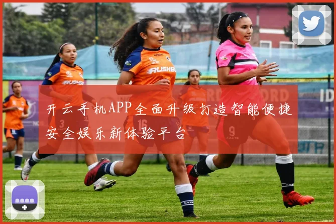 开云手机APP全面升级打造智能便捷安全娱乐新体验平台