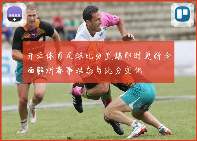 开云体育足球比分直播即时更新全面解析赛事动态与比分变化