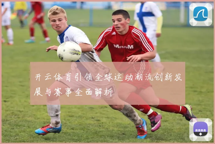 开云体育引领全球运动潮流创新发展与赛事全面解析