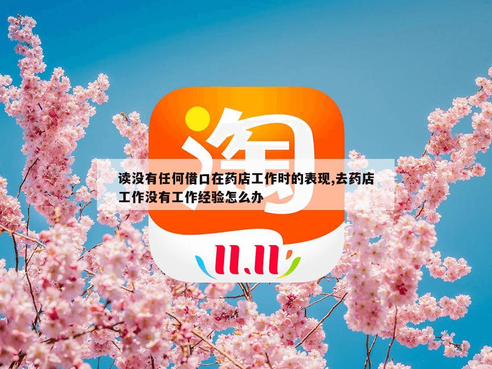 读没有任何借口在药店工作时的表现,去药店工作没有工作经验怎么办