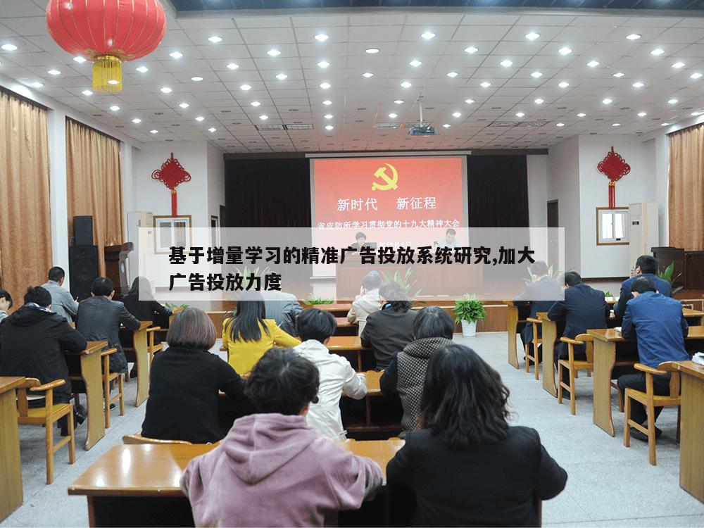 基于增量学习的精准广告投放系统研究,加大广告投放力度