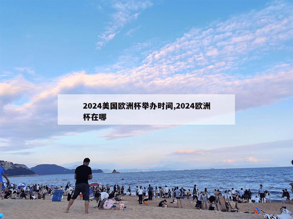 2024美国欧洲杯举办时间,2024欧洲杯在哪