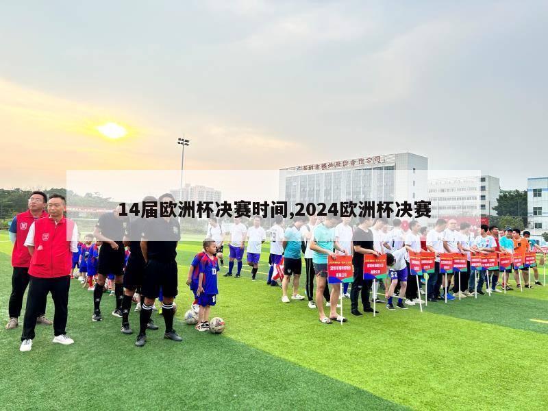 14届欧洲杯决赛时间,2024欧洲杯决赛