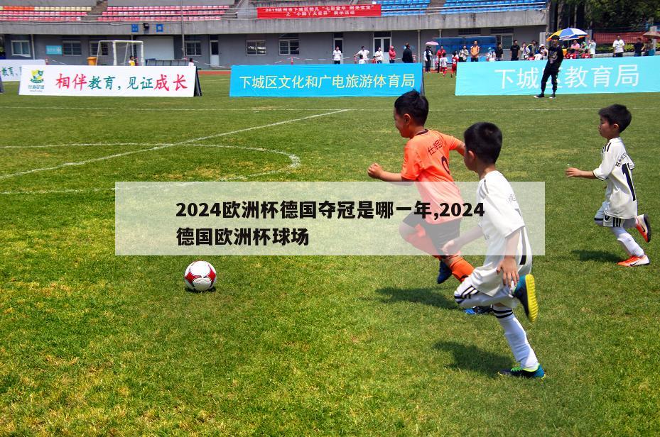 2024欧洲杯德国夺冠是哪一年,2024德国欧洲杯球场