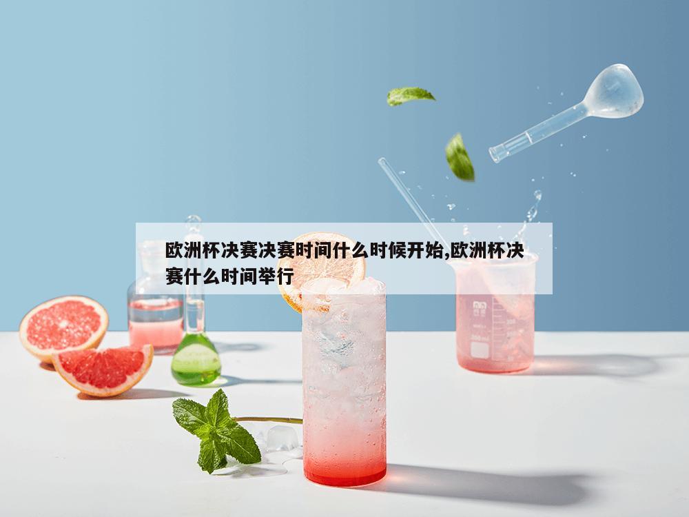 欧洲杯决赛决赛时间什么时候开始,欧洲杯决赛什么时间举行