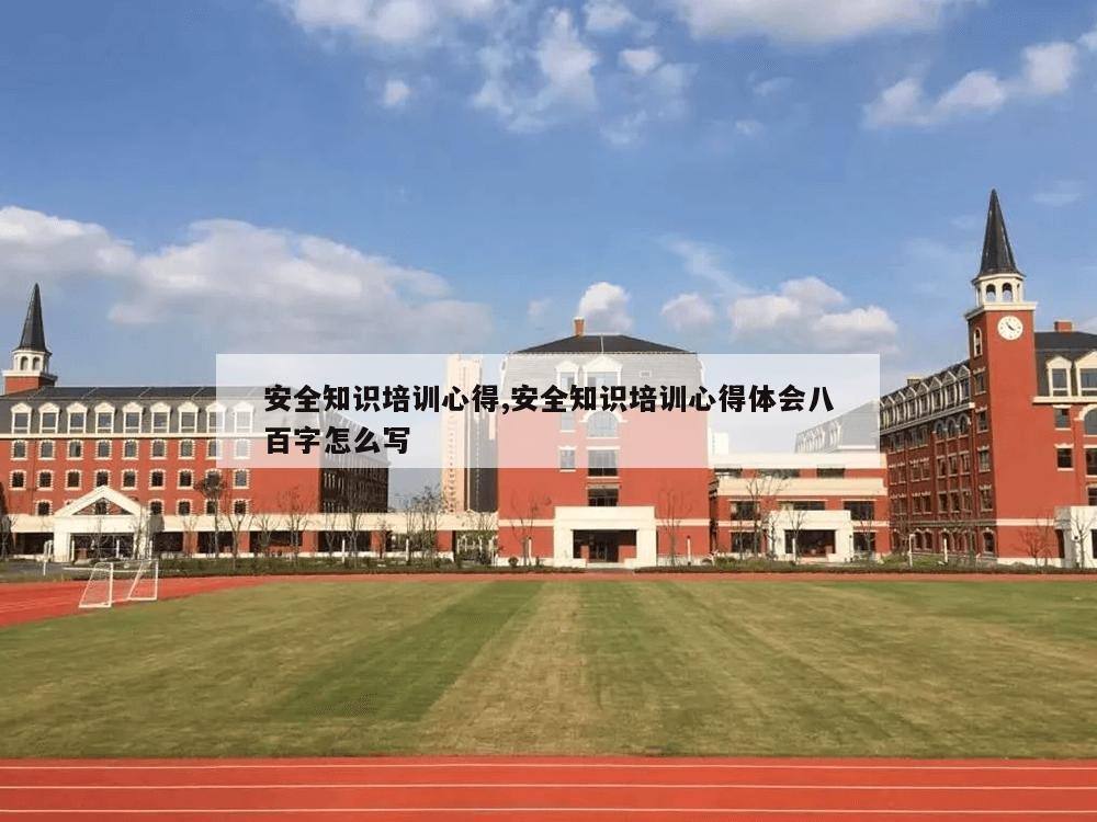 安全知识培训心得,安全知识培训心得体会八百字怎么写