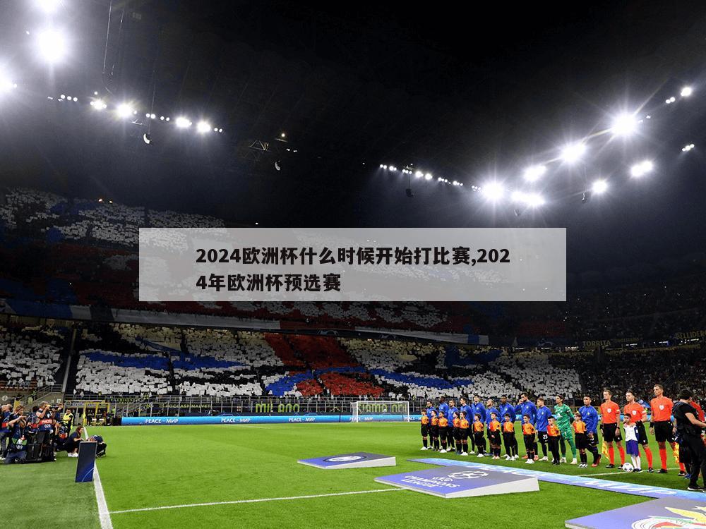 2024欧洲杯什么时候开始打比赛,2024年欧洲杯预选赛