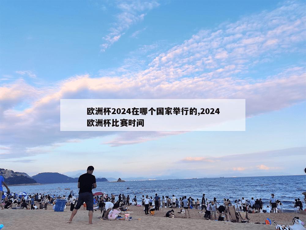 欧洲杯2024在哪个国家举行的,2024欧洲杯比赛时间