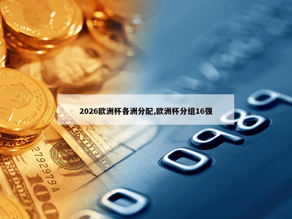 2026欧洲杯各洲分配,欧洲杯分组16强