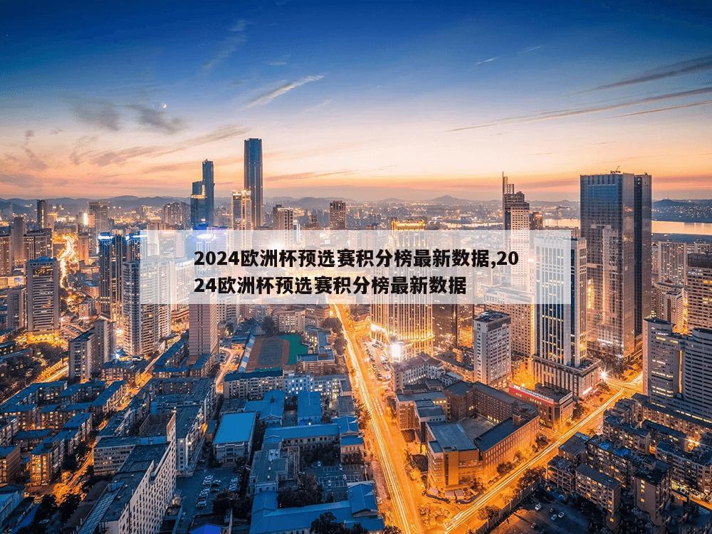 2024欧洲杯预选赛积分榜最新数据,2024欧洲杯预选赛积分榜最新数据