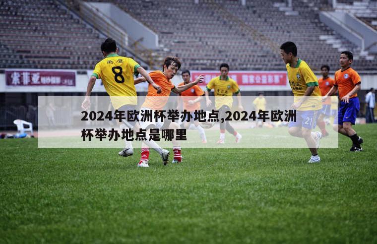 2024年欧洲杯举办地点,2024年欧洲杯举办地点是哪里