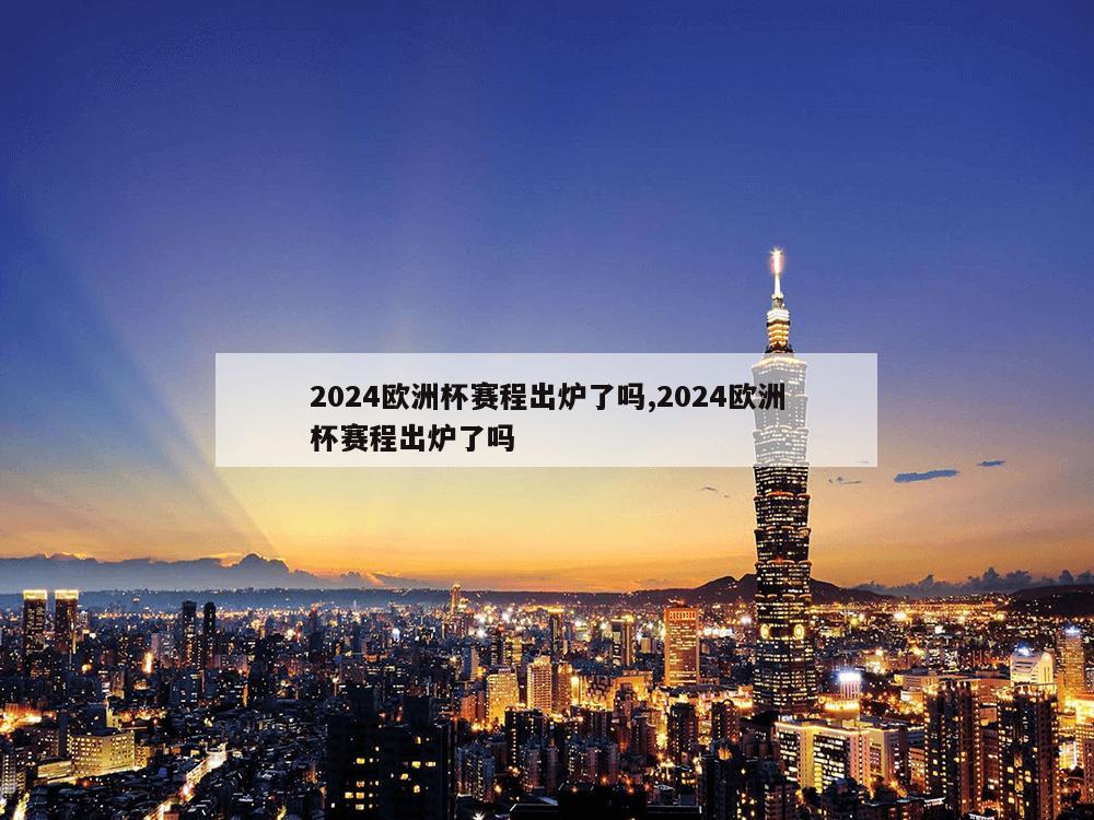 2024欧洲杯赛程出炉了吗,2024欧洲杯赛程出炉了吗