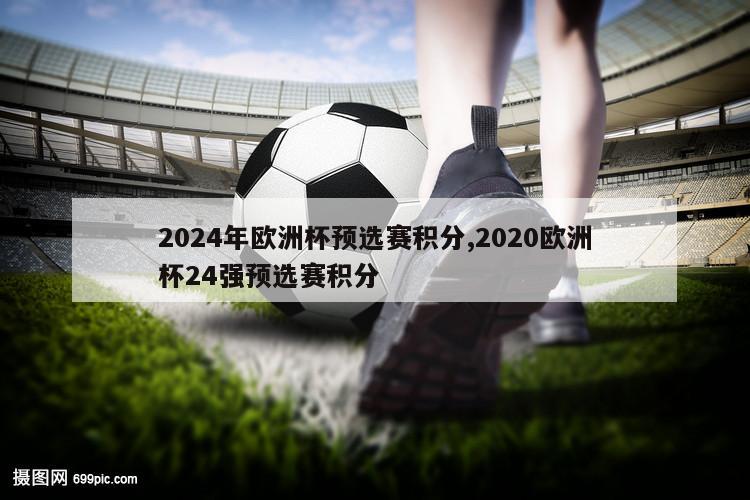 2024年欧洲杯预选赛积分,2020欧洲杯24强预选赛积分