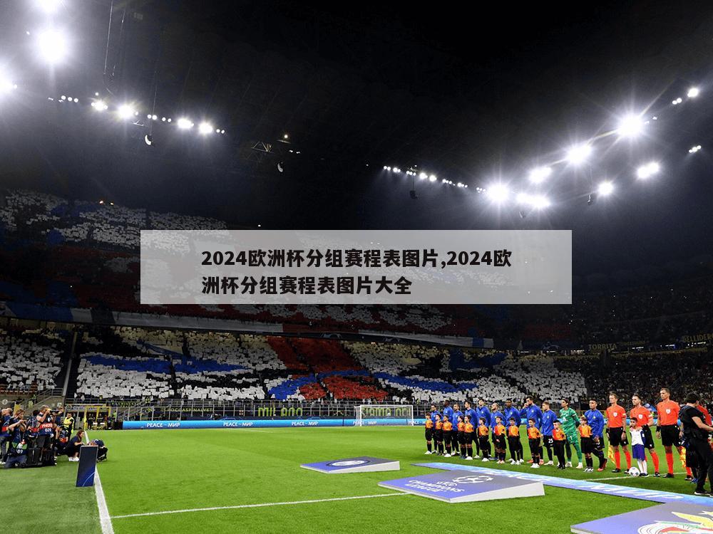 2024欧洲杯分组赛程表图片,2024欧洲杯分组赛程表图片大全