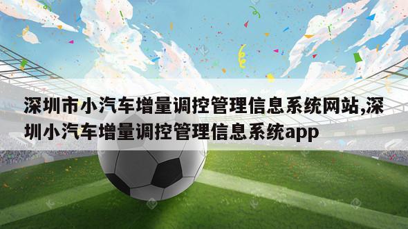 深圳市小汽车增量调控管理信息系统网站,深圳小汽车增量调控管理信息系统app