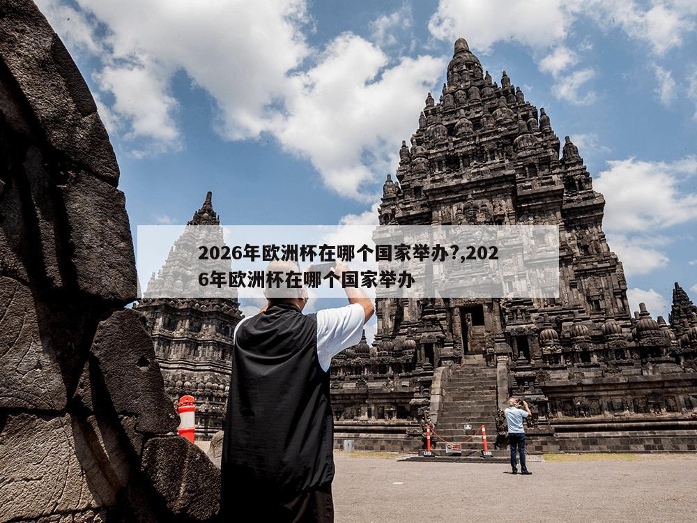 2026年欧洲杯在哪个国家举办?,2026年欧洲杯在哪个国家举办