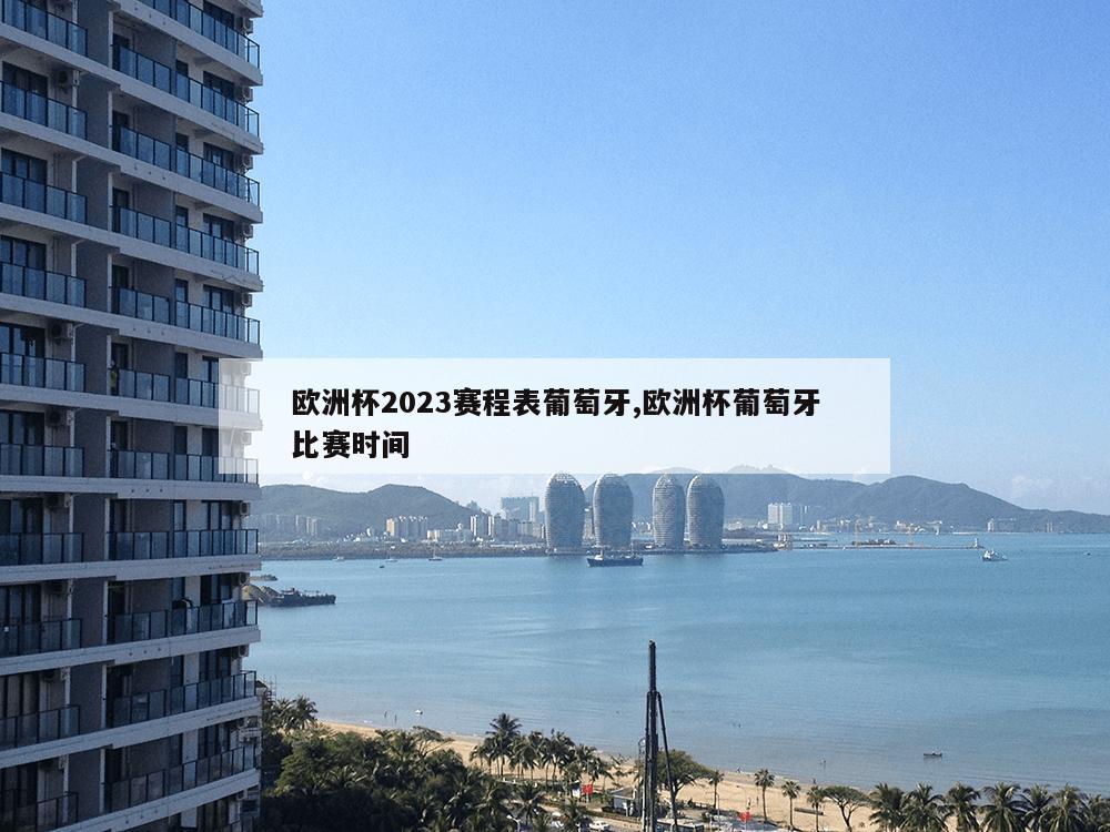 欧洲杯2023赛程表葡萄牙,欧洲杯葡萄牙比赛时间