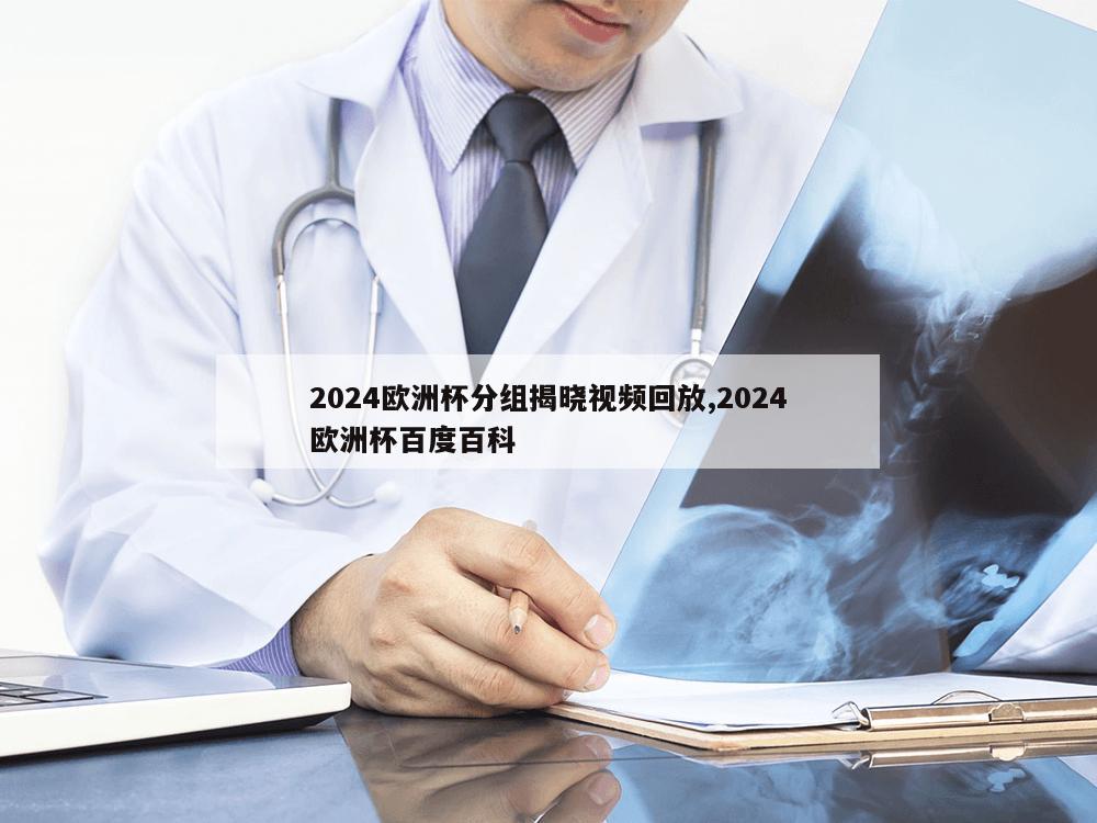 2024欧洲杯分组揭晓视频回放,2024欧洲杯百度百科