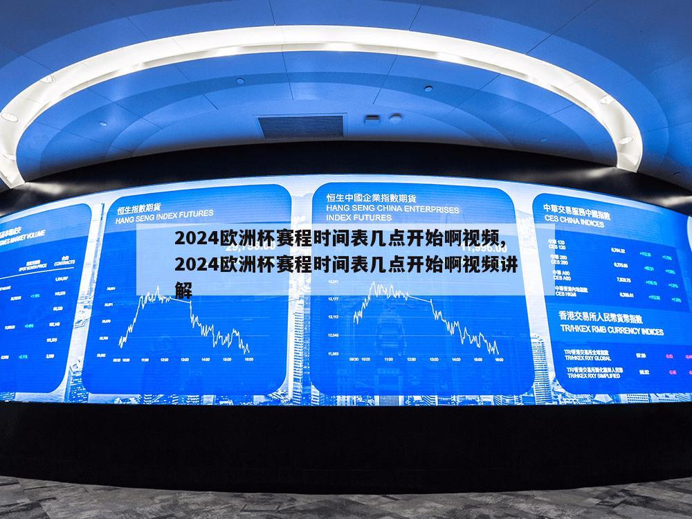 2024欧洲杯赛程时间表几点开始啊视频,2024欧洲杯赛程时间表几点开始啊视频讲解