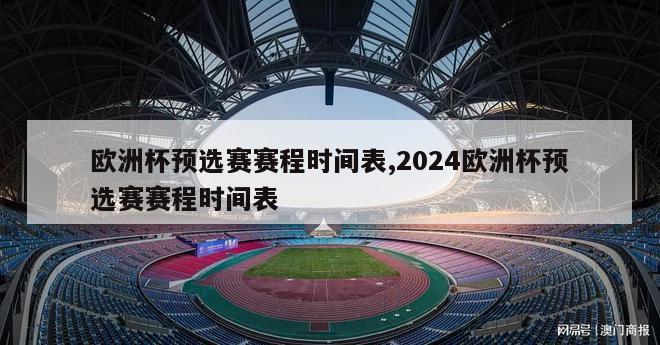 欧洲杯预选赛赛程时间表,2024欧洲杯预选赛赛程时间表