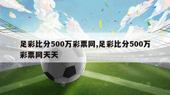 足彩比分500万彩票网,足彩比分500万彩票网天天