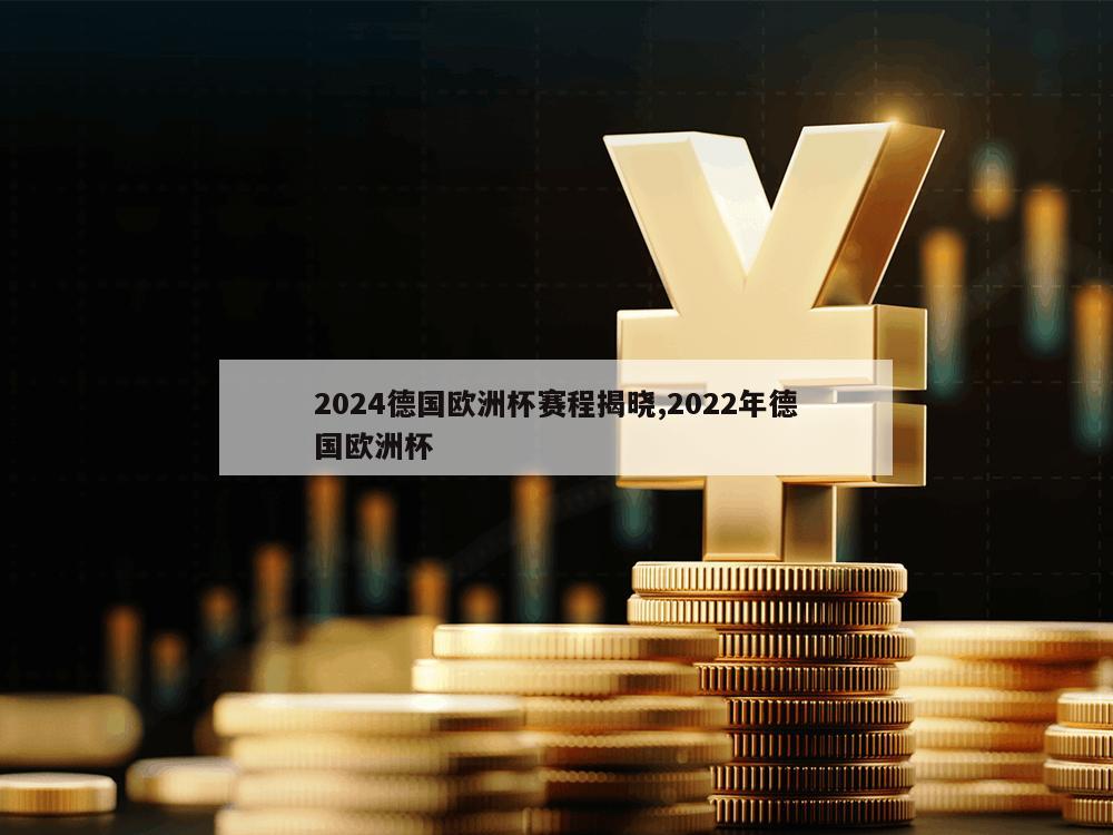 2024德国欧洲杯赛程揭晓,2022年德国欧洲杯