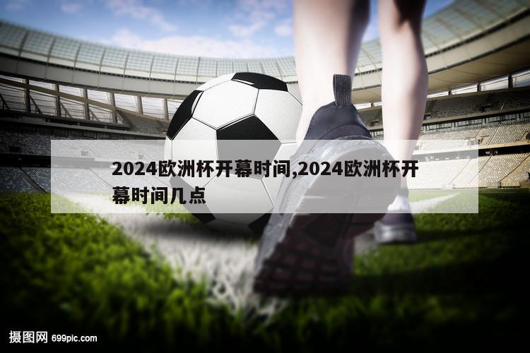 2024欧洲杯开幕时间,2024欧洲杯开幕时间几点