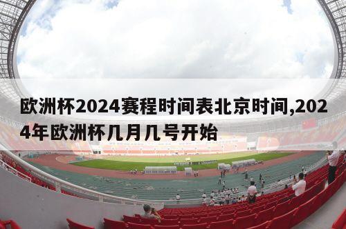 欧洲杯2024赛程时间表北京时间,2024年欧洲杯几月几号开始