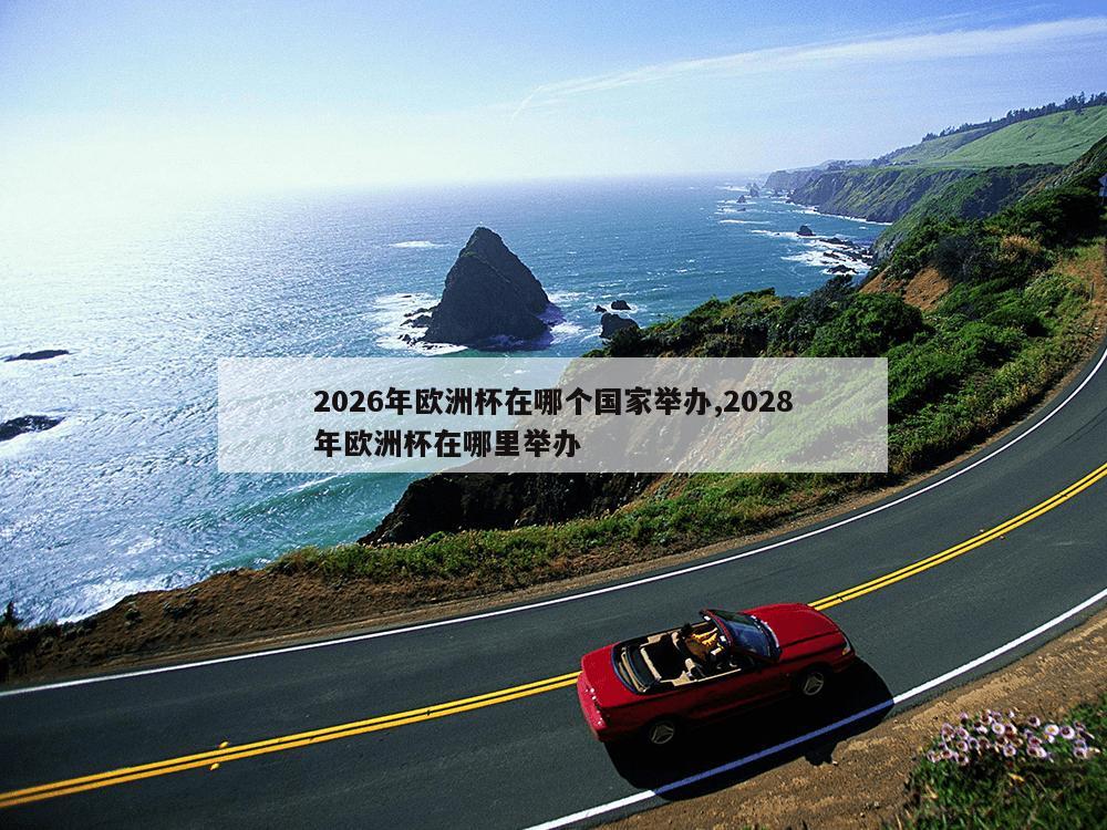 2026年欧洲杯在哪个国家举办,2028年欧洲杯在哪里举办