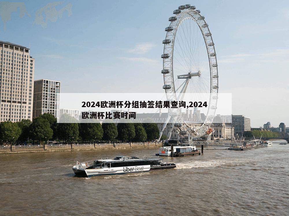 2024欧洲杯分组抽签结果查询,2024欧洲杯比赛时间