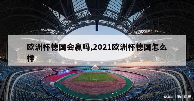 欧洲杯德国会赢吗,2021欧洲杯德国怎么样